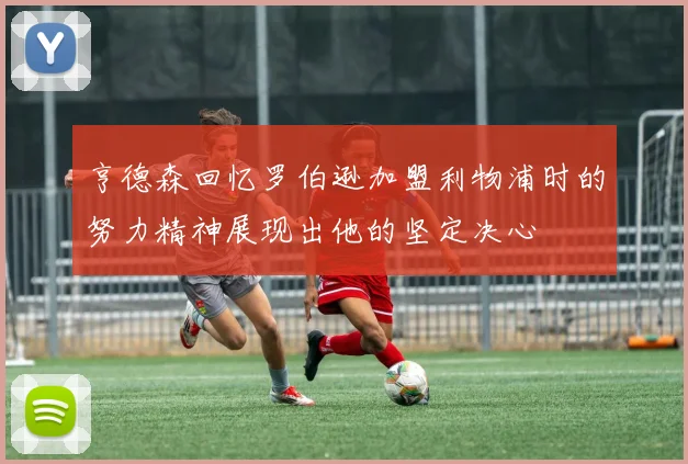 亨德森回忆罗伯逊加盟利物浦时的努力精神展现出他的坚定决心