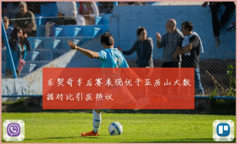 东契奇季后赛表现优于亚历山大数据对比引发热议