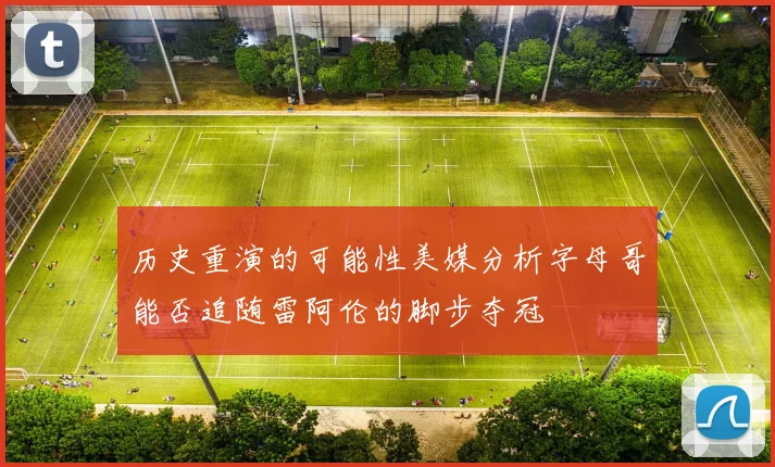 历史重演的可能性美媒分析字母哥能否追随雷阿伦的脚步夺冠