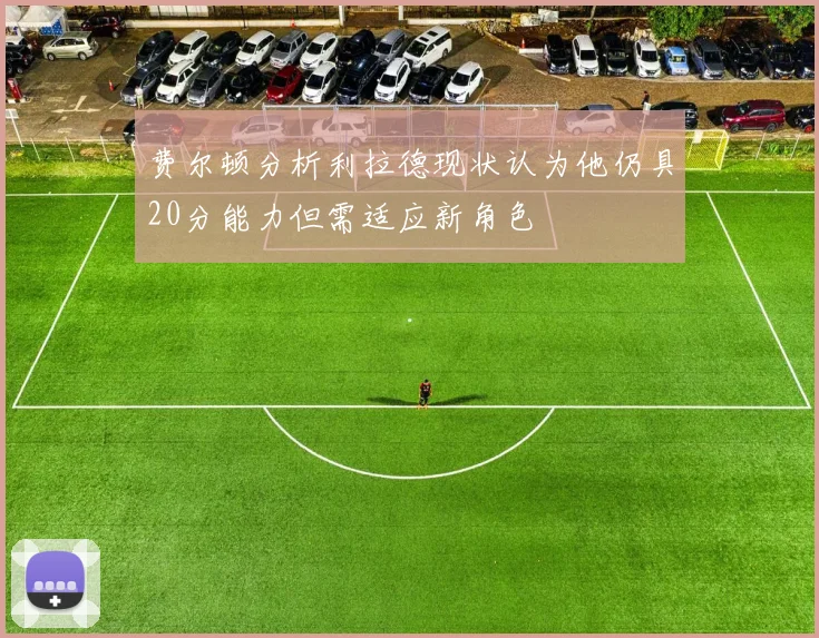 费尔顿分析利拉德现状认为他仍具20分能力但需适应新角色