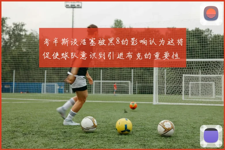考辛斯谈活塞被黑8的影响认为这将促使球队意识到引进布克的重要性