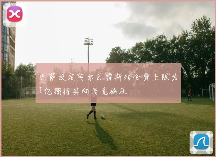 巴萨设定阿尔瓦雷斯转会费上限为1亿期待其向马竞施压